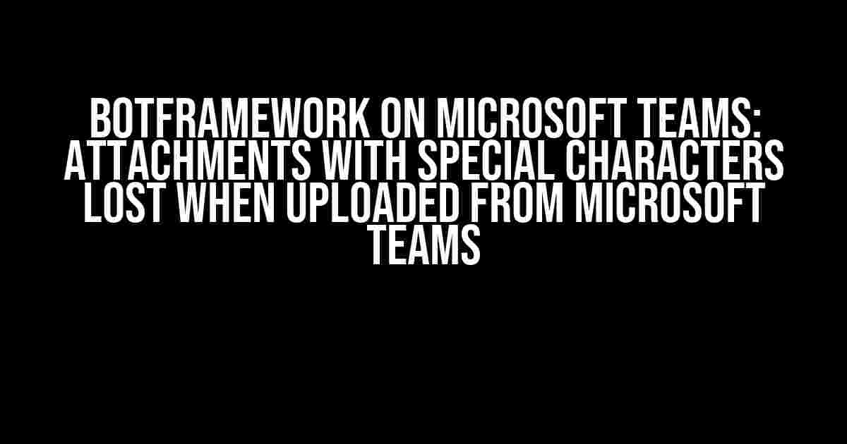 Botframework on Microsoft Teams: Attachments with special characters lost when uploaded from Microsoft Teams