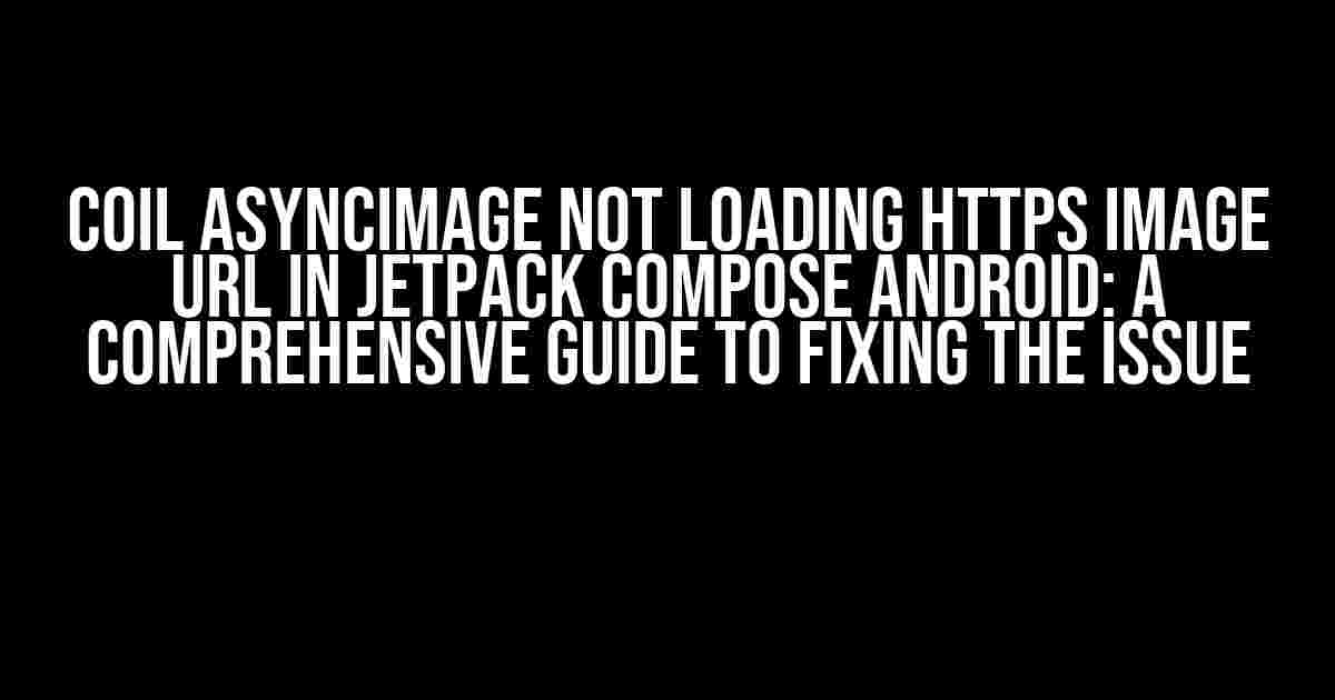 Coil AsyncImage Not Loading HTTPS Image URL in JetPack Compose Android: A Comprehensive Guide to Fixing the Issue