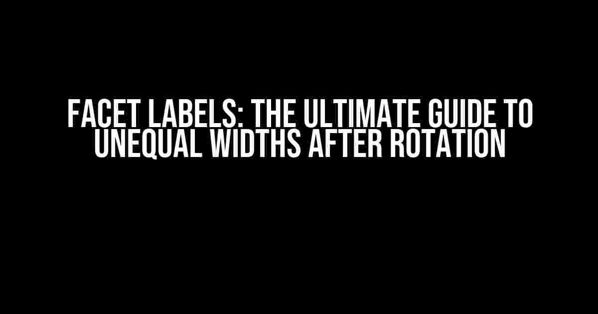 Facet Labels: The Ultimate Guide to Unequal Widths after Rotation