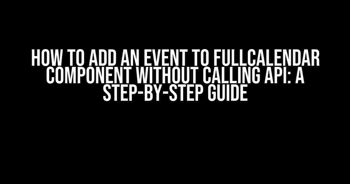 How to Add an Event to FullCalendar Component Without Calling API: A Step-by-Step Guide