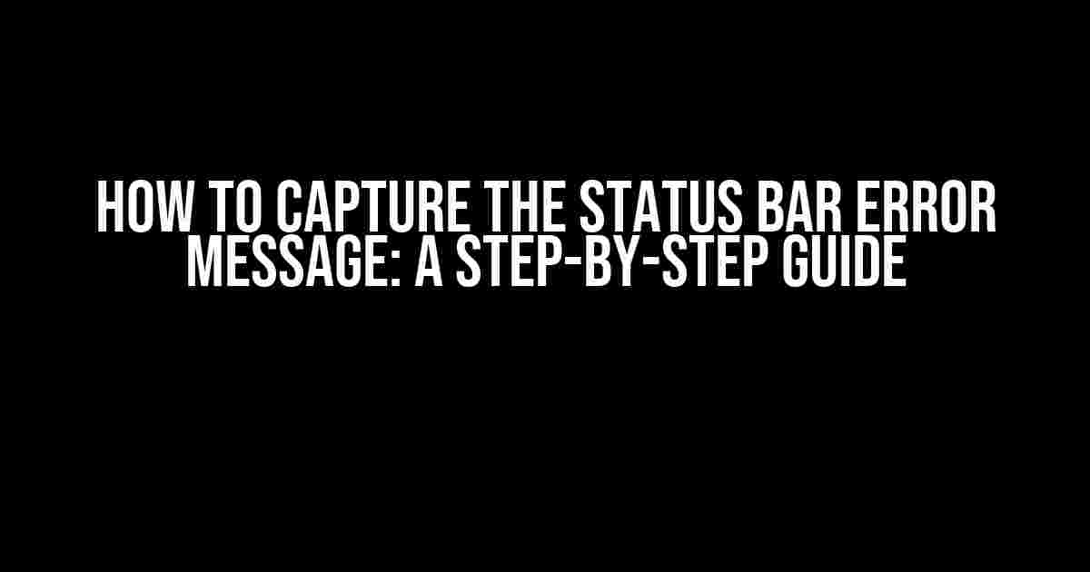 How to Capture the Status Bar Error Message: A Step-by-Step Guide