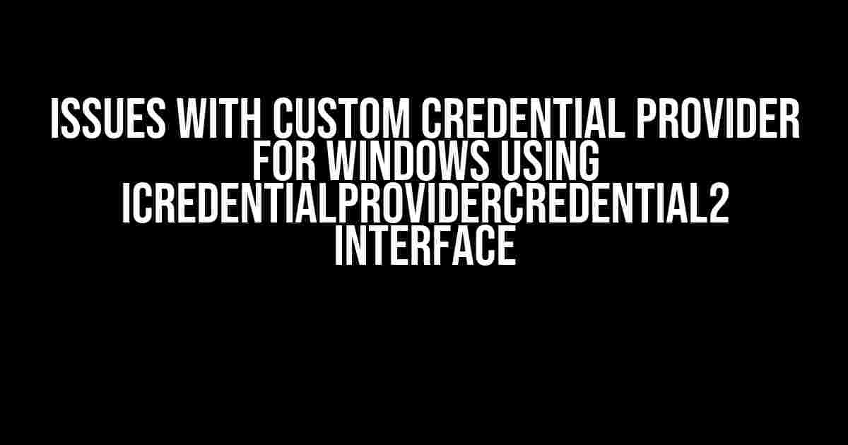 Issues with Custom Credential Provider for Windows Using ICredentialProviderCredential2 Interface