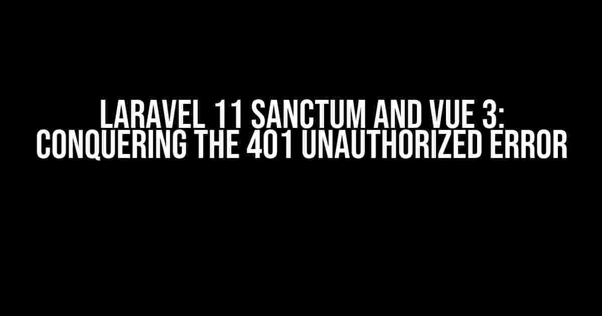 Laravel 11 Sanctum and Vue 3: Conquering the 401 Unauthorized Error