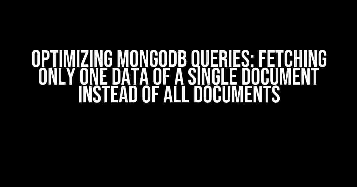 Optimizing MongoDB Queries: Fetching Only One Data of a Single Document Instead of All Documents