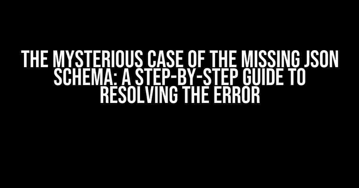 The Mysterious Case of the Missing JSON Schema: A Step-by-Step Guide to Resolving the Error