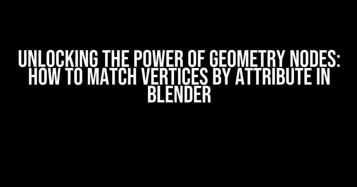 Unlocking the Power of Geometry Nodes: How to Match Vertices by Attribute in Blender