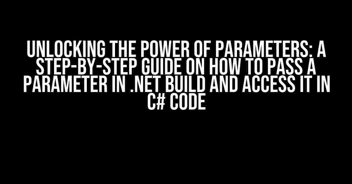 Unlocking the Power of Parameters: A Step-by-Step Guide on How to Pass a Parameter in .NET Build and Access it in C# Code