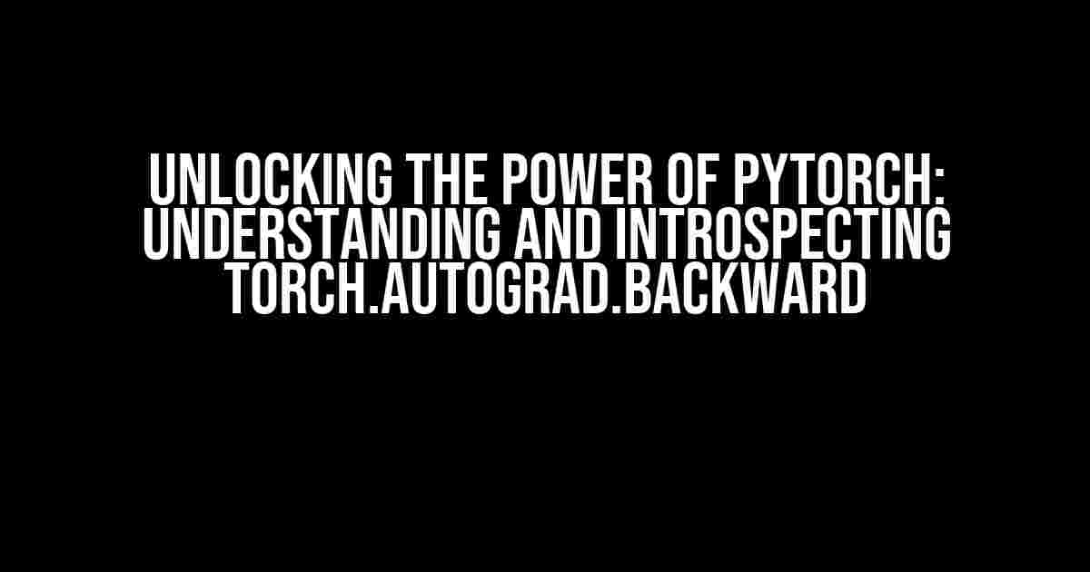 Unlocking the Power of PyTorch: Understanding and Introspecting torch.autograd.backward