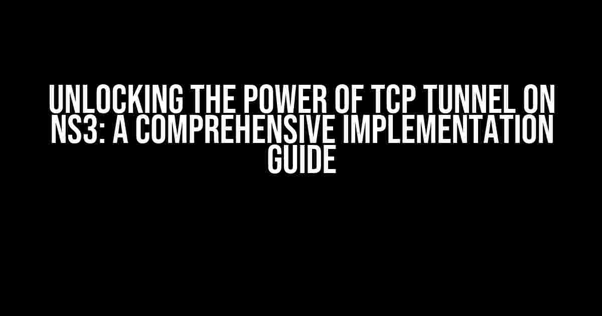 Unlocking the Power of TCP Tunnel on NS3: A Comprehensive Implementation Guide