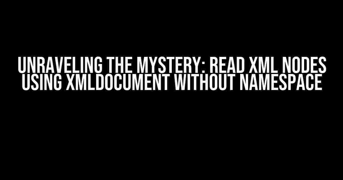 Unraveling the Mystery: Read Xml nodes using XmlDocument without namespace